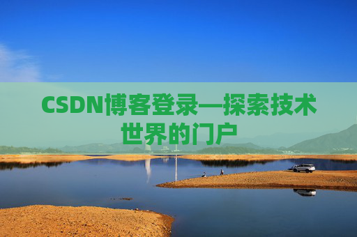 CSDN博客登录—探索技术世界的门户 CSDN博客登录—探索技术世界的门户